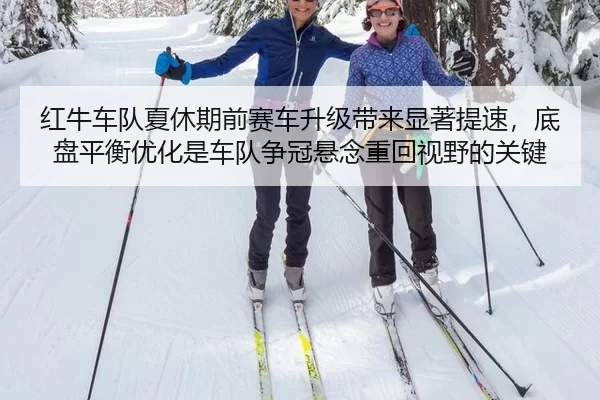 红牛车队夏休期前赛车升级带来显著提速，底盘平衡优化是车队争冠悬念重回视野的关键